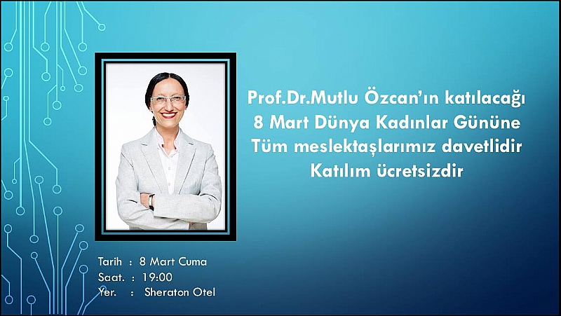 08 MART CUMA GÜNÜ SHERATON OTEL'DE ST:19:00'DE  DÜNYA KADINLAR GÜNÜNE ÖZEL PROF.DR. MUTLU ÖZCAN'IN KATILIMIYLA ETKİNLİK DÜZENLENMİŞTİR.