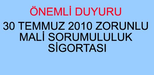 ÖNEMLİ DUYURU 30 TEMMUZ 2010 ZORUNLU MALİ SORUMULULUK SİGORTASI