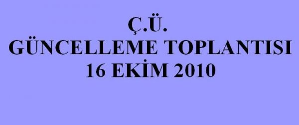 Ç.Ü. GÜNCELLEME TOPLANTISI 16 EKİM 2010