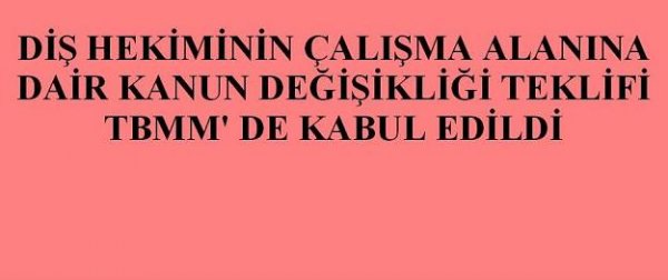 DİŞHEKİMİNİN ÇALIŞMA ALANINA DAİR KANUN DEĞİŞİKLİĞİ TEKLİFİ, TBMM`DE KABUL EDİLDİ