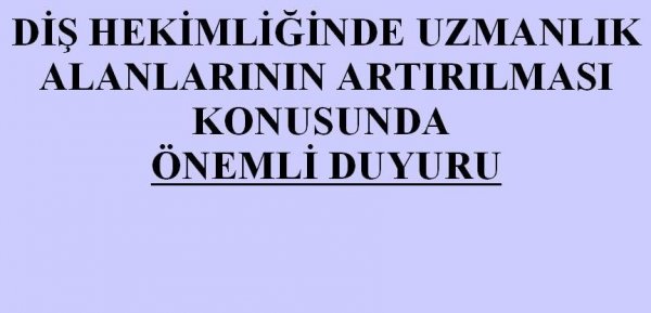 DİŞ HEKİMLİĞİNDE UZMANLIK ALANLARININ ARTIRILMASI KONUSUNDA ÖNEMLİ DUYURU