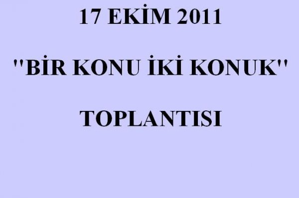 17 EKİM 2011 BİR KONU İKİ KONUK TOPLANTISI