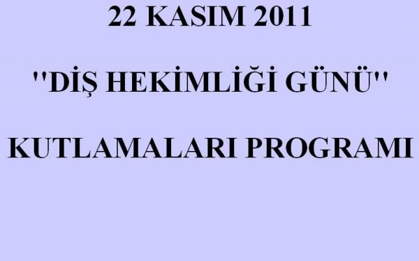 22 KASIM 2011- DİŞ HEKİMLİĞİ GÜNÜ KUTLAMALARI PROGRAMI