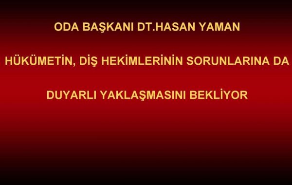 ODA BAŞKANI DT.HASAN YAMAN HÜKÜMETİN, DİŞ HEKİMLERİNİN SORUNLARINA DA DUYARLI YAKLAŞMASINI BEKLİYOR