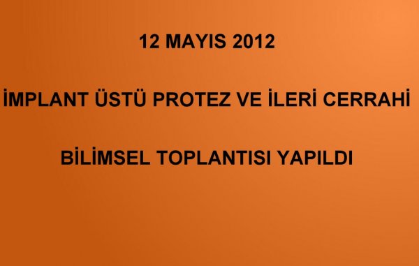 12 MAYIS 2012 İMPLANT ÜSTÜ PROTEZ VE İLERİ CERRAHİ BİLİMSEL TOPLANTISI YAPILDI