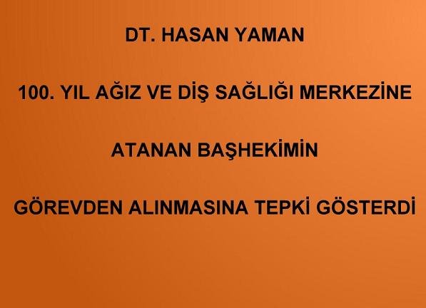 DT HASAN YAMAN 100.YIL AĞIZ VE DİŞ SAĞLIĞI MERKEZİNE ATANAN BAŞHEKİMİN GÖREVDEN ALINMASINA TEPKİ GÖSTERDİ