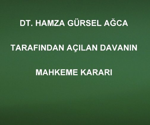 DT. HAMZA GÜRSEL AĞCA TARAFINDAN AÇILAN DAVANIN MAHKEME KARARI