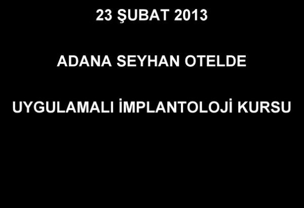 23 ŞUBAT 2013 ADANA SEYHAN OTELDE UYGULAMALI İMPLANTOLOJİ KURSU