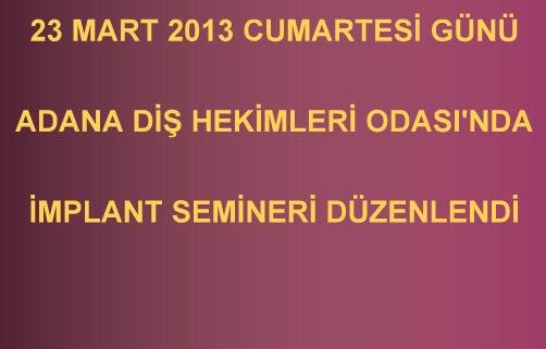 23 MART 2013 CUMARTESİ GÜNÜ ADANA DİŞ HEKİMLERİ ODASI'NDA İMPLANT SEMİNERİ DÜZENLENDİ