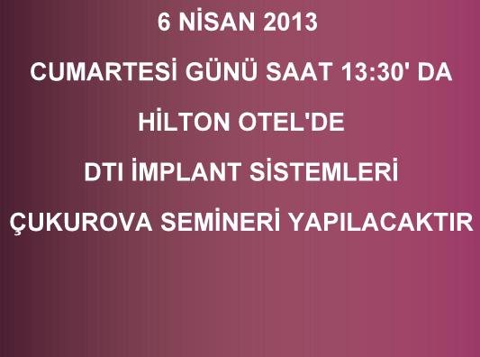 6 NİSAN 2013 CUMARTESİ SAAT 13:30'DA DTI İMPLANT SİSTEMLERİ ÇUKUROVA SEMİNERİ YAPILACAKTIR