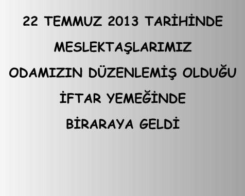 22 TEMMUZ 2013 TARİHİNDE MESLEKTAŞLARIMIZ, ODAMIZIN DÜZENLEDİĞİ İFTAR YEMEĞİNDE BİRARAYA GELDİ