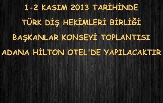 1-2 KASIM 2013, TÜRK DİŞ HEKİMLERİ BİRLİĞİ BAŞKANLAR KONSEYİ TOPLANTISI ADANA HİLTON OTEL'DE YAPILACAKTIR