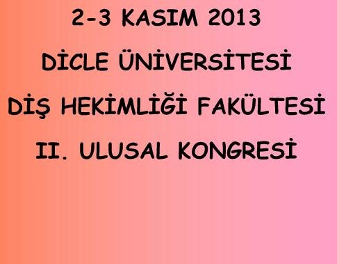 2-3 KASIM 2013 DİCLE ÜNİVERSİTESİ DİŞ HEKİMLİĞİ FAKÜLTESİ II. ULUSAL KONGRESİ