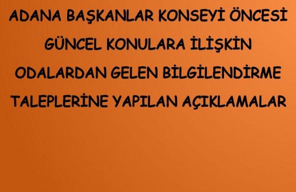 ADANA BAŞKANLAR KONSEYİ ÖNCESİ GÜNCEL KONULARA İLİŞKİN ODALARDAN GELEN BİLGİLENDİRME TALEPLERİNE YAPILAN AÇIKLAMALAR 