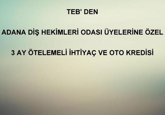 TEB'DEN ADANA DİŞ HEKİMLERİ ODASI ÜYELERİNE ÖZEL 3 AY ÖTEMELİ İHTİYAÇ VE OTO KREDİSİ