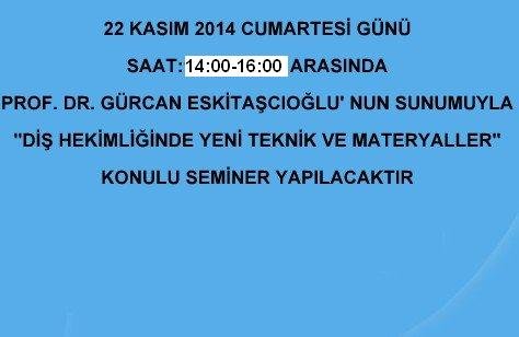 22 KASIM CUMARTESİ GÜNÜ SAAT:14:00 - 16:00 ARASINDA, PROF.DR.GÜRCAN ESKİTAŞÇIOĞLU'NUN SUNUMUYLA 'DİŞ HEKİMLİĞİNDE YENİ TEKNİK VE MATERYALLER'  KONULU SEMİNER YAPILACAKTIR