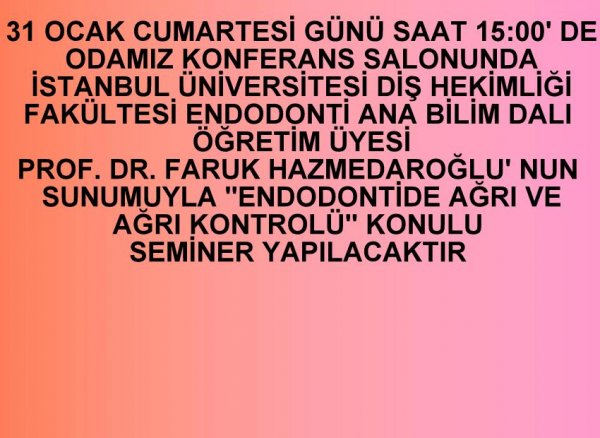 31 OCAK CUMARTESİ GÜNÜ SAAT: 15:00'TE ODAMIZ KONFERANS SALONUNDA İSTANBUL ÜNİVERSİTESİ DİŞ HEKİMLİĞİ FAKÜLTESİ ENDODONTİ ANABİLİM DALI ÖĞRETİM ÜYESİ PROF.DR. FARUK HAZNEDAROĞLU'NUN SUNUMUYLA 